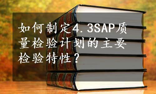 如何制定4.3SAP质量检验计划的主要检验特性？