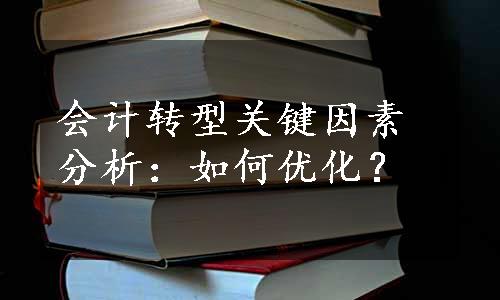 会计转型关键因素分析：如何优化？