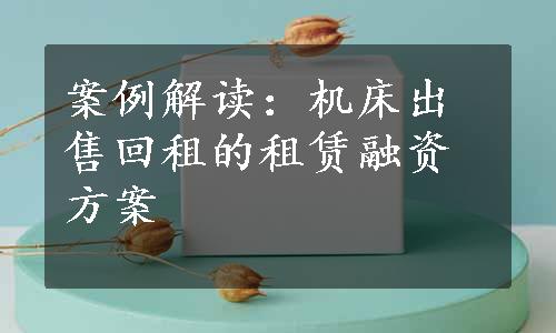 案例解读：机床出售回租的租赁融资方案