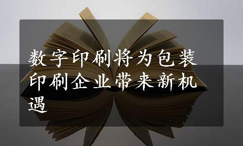 数字印刷将为包装印刷企业带来新机遇