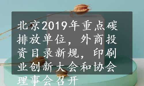 北京2019年重点碳排放单位，外商投资目录新规，印刷业创新大会和协会理事会召开