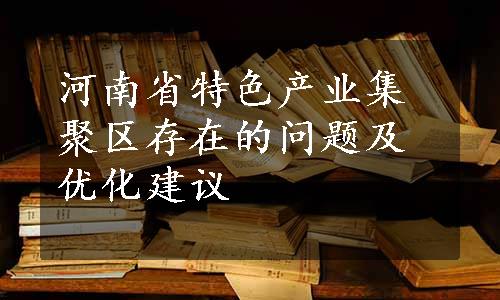 河南省特色产业集聚区存在的问题及优化建议