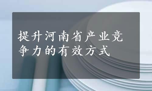 提升河南省产业竞争力的有效方式