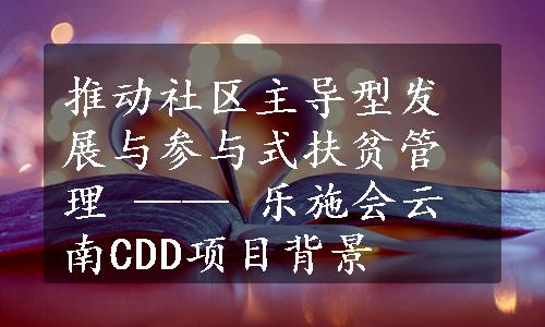 推动社区主导型发展与参与式扶贫管理 —— 乐施会云南CDD项目背景