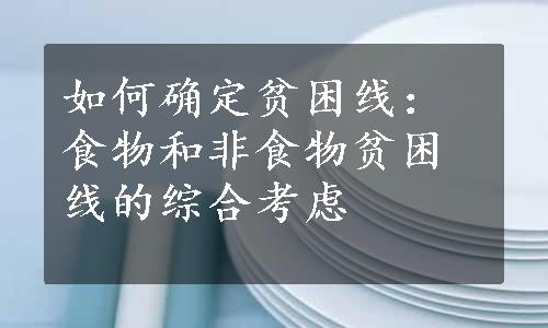 如何确定贫困线：食物和非食物贫困线的综合考虑