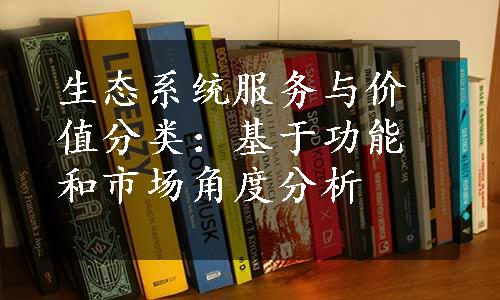 生态系统服务与价值分类：基于功能和市场角度分析