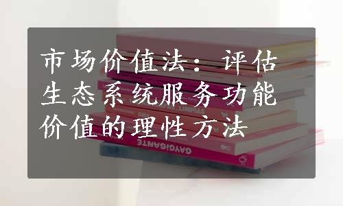 市场价值法：评估生态系统服务功能价值的理性方法