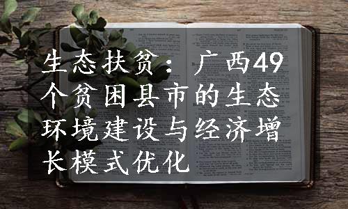 生态扶贫：广西49个贫困县市的生态环境建设与经济增长模式优化