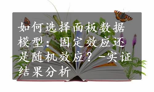 如何选择面板数据模型：固定效应还是随机效应？-实证结果分析