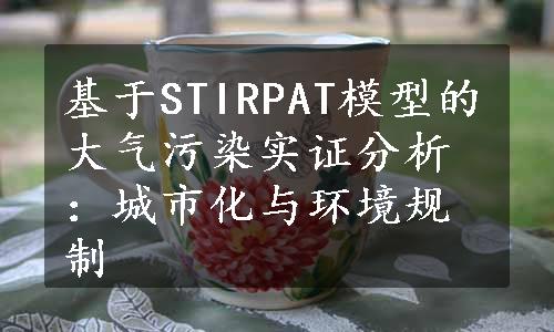 基于STIRPAT模型的大气污染实证分析：城市化与环境规制