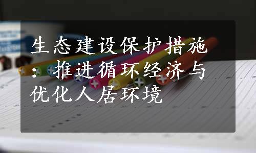 生态建设保护措施：推进循环经济与优化人居环境