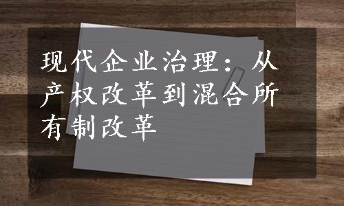 现代企业治理：从产权改革到混合所有制改革