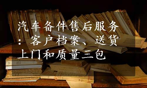 汽车备件售后服务：客户档案、送货上门和质量三包