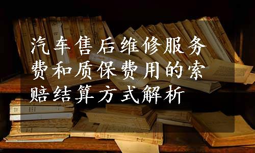 汽车售后维修服务费和质保费用的索赔结算方式解析