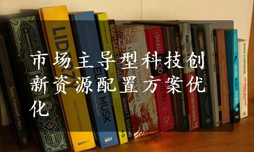 市场主导型科技创新资源配置方案优化