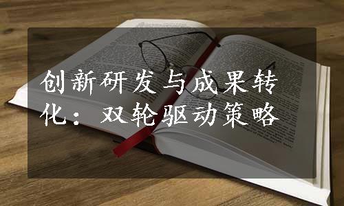 创新研发与成果转化：双轮驱动策略