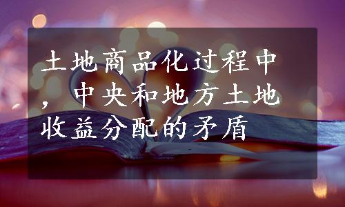 土地商品化过程中，中央和地方土地收益分配的矛盾