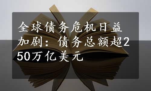 全球债务危机日益加剧：债务总额超250万亿美元