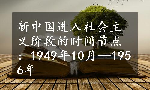 新中国进入社会主义阶段的时间节点：1949年10月—1956年