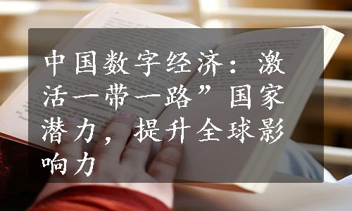 中国数字经济：激活一带一路”国家潜力，提升全球影响力