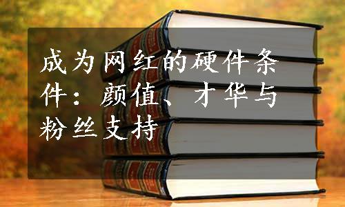 成为网红的硬件条件：颜值、才华与粉丝支持