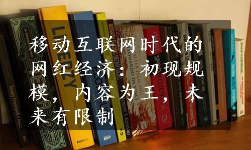 移动互联网时代的网红经济：初现规模，内容为王，未来有限制