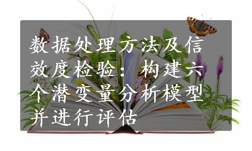 数据处理方法及信效度检验：构建六个潜变量分析模型并进行评估