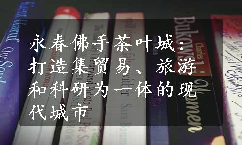 永春佛手茶叶城：打造集贸易、旅游和科研为一体的现代城市