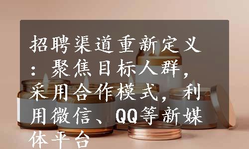 招聘渠道重新定义：聚焦目标人群，采用合作模式，利用微信、QQ等新媒体平台