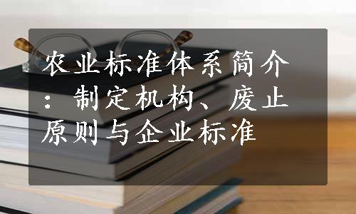 农业标准体系简介：制定机构、废止原则与企业标准