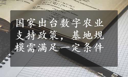 国家出台数字农业支持政策，基地规模需满足一定条件