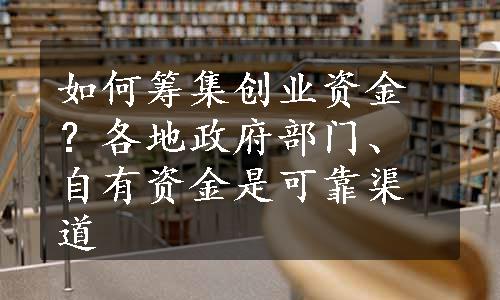 如何筹集创业资金？各地政府部门、自有资金是可靠渠道