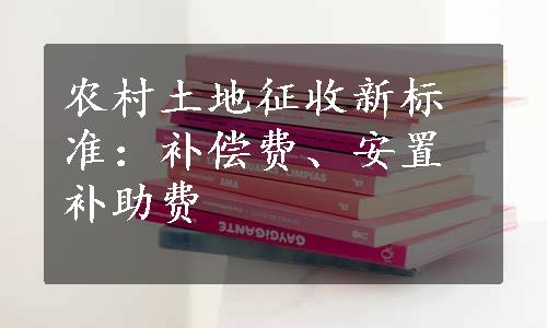 农村土地征收新标准：补偿费、安置补助费