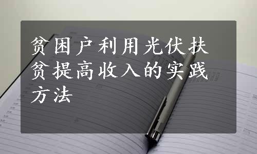 贫困户利用光伏扶贫提高收入的实践方法