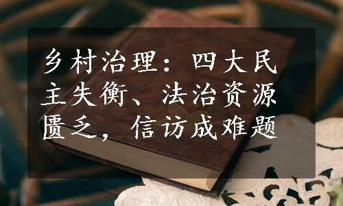 乡村治理：四大民主失衡、法治资源匮乏，信访成难题