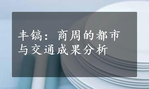 丰镐：商周的都市与交通成果分析