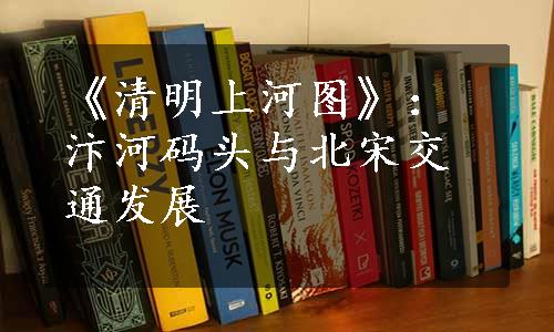 《清明上河图》：汴河码头与北宋交通发展