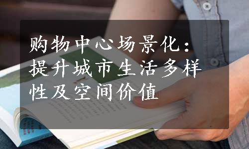 购物中心场景化：提升城市生活多样性及空间价值