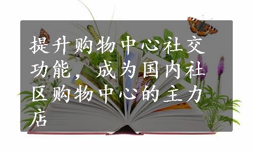 提升购物中心社交功能，成为国内社区购物中心的主力店