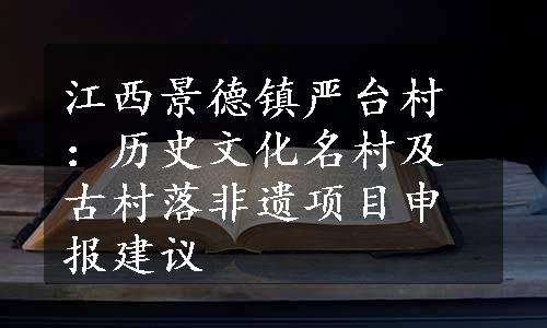 江西景德镇严台村：历史文化名村及古村落非遗项目申报建议