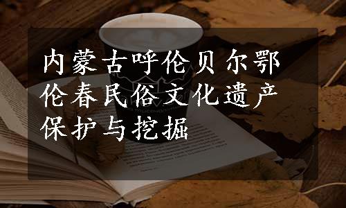 内蒙古呼伦贝尔鄂伦春民俗文化遗产保护与挖掘