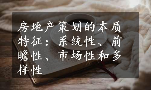 房地产策划的本质特征：系统性、前瞻性、市场性和多样性