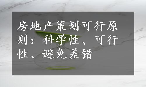 房地产策划可行原则：科学性、可行性、避免差错