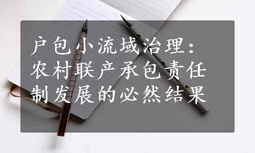 户包小流域治理：农村联产承包责任制发展的必然结果