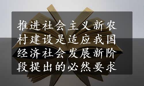 推进社会主义新农村建设是适应我国经济社会发展新阶段提出的必然要求