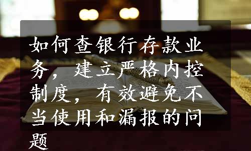 如何查银行存款业务，建立严格内控制度，有效避免不当使用和漏报的问题