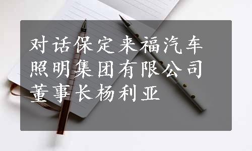 对话保定来福汽车照明集团有限公司董事长杨利亚