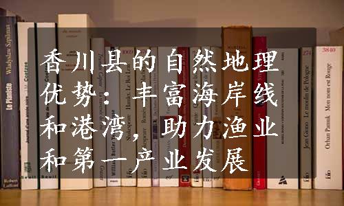 香川县的自然地理优势：丰富海岸线和港湾，助力渔业和第一产业发展