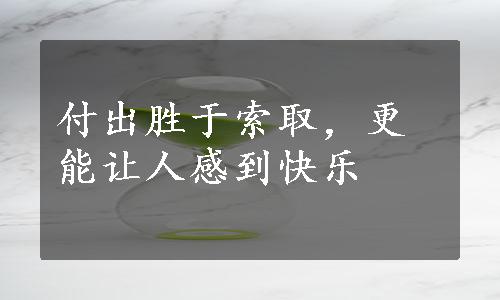 付出胜于索取，更能让人感到快乐