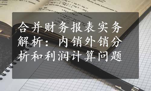 合并财务报表实务解析：内销外销分析和利润计算问题